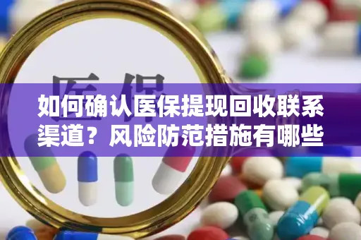 如何确认医保提现回收联系渠道？风险防范措施有哪些？